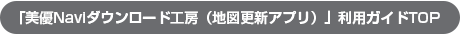 「美優Naviダウンロード工房（地図更新アプリ）」利用ガイドTOP